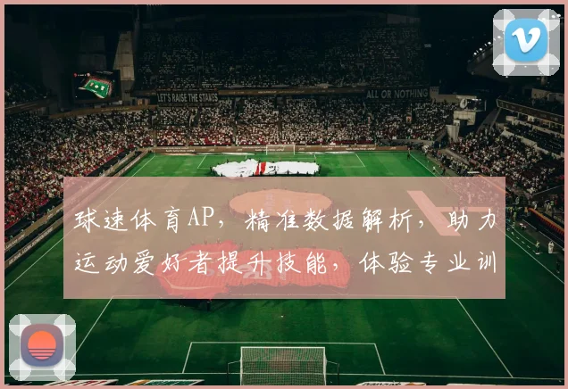 球速体育AP，精准数据解析，助力运动爱好者提升技能，体验专业训练乐趣，一触即达