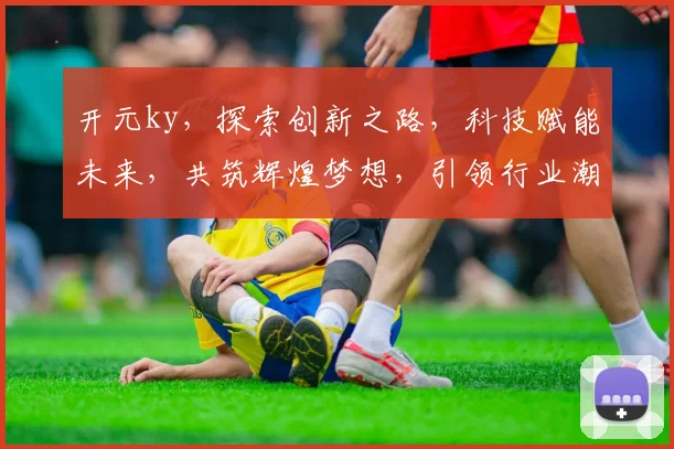 开元ky，探索创新之路，科技赋能未来，共筑辉煌梦想，引领行业潮流。