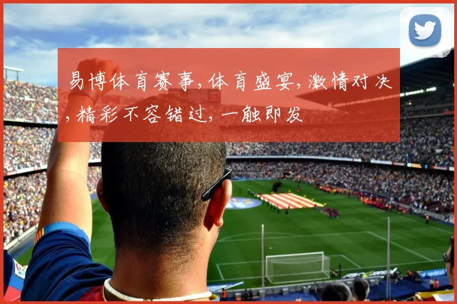 易博体育赛事,体育盛宴,激情对决,精彩不容错过,一触即发