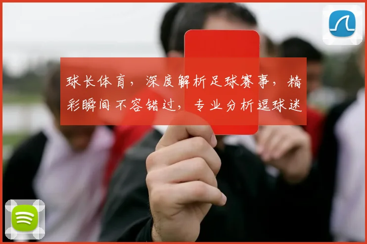 球长体育，深度解析足球赛事，精彩瞬间不容错过，专业分析逗球迷热议逗