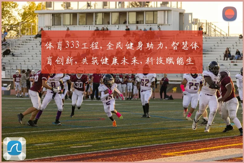 体育333工程,全民健身助力,智慧体育创新,共筑健康未来,科技赋能生活。
