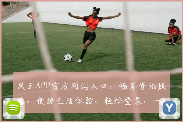 风云APP官方网站入口，畅享资讯娱乐，便捷生活体验，轻松登录，一触即达